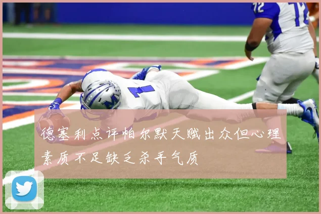 德塞利点评帕尔默天赋出众但心理素质不足缺乏杀手气质
