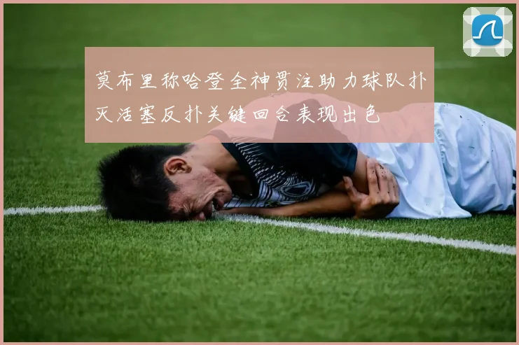 莫布里称哈登全神贯注助力球队扑灭活塞反扑关键回合表现出色