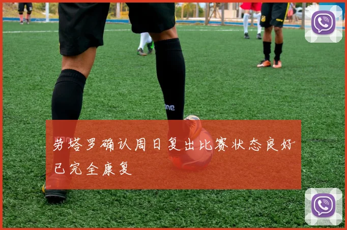 劳塔罗确认周日复出比赛状态良好已完全康复