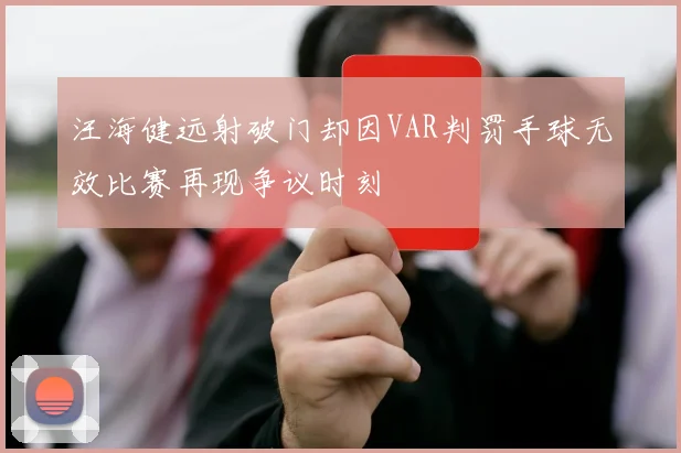 汪海健远射破门却因VAR判罚手球无效比赛再现争议时刻