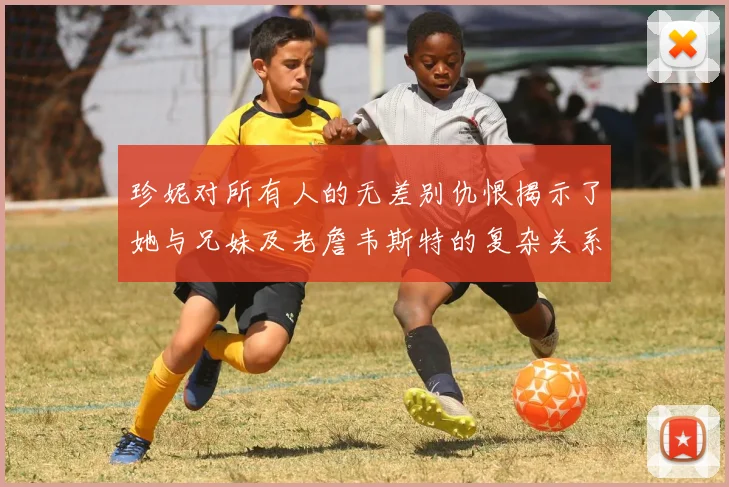 珍妮对所有人的无差别仇恨揭示了她与兄妹及老詹韦斯特的复杂关系