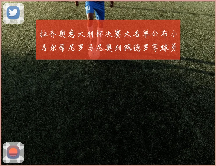 拉齐奥意大利杯决赛大名单公布小马尔蒂尼罗马尼奥利佩德罗等球员入选