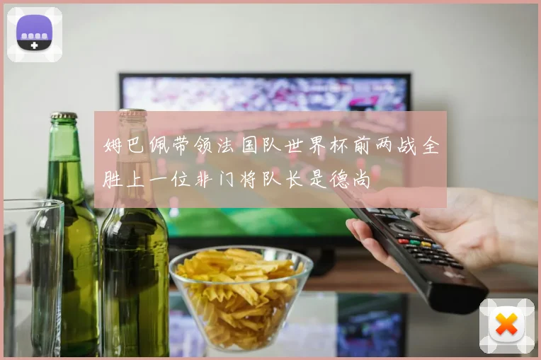 姆巴佩带领法国队世界杯前两战全胜上一位非门将队长是德尚