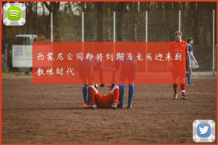 西蒙尼合同即将到期马竞或迎来新教练时代