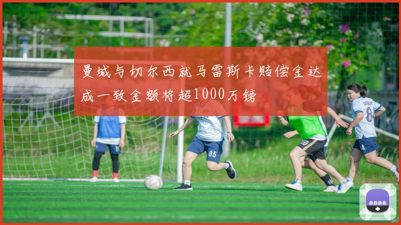 曼城与切尔西就马雷斯卡赔偿金达成一致金额将超1000万镑