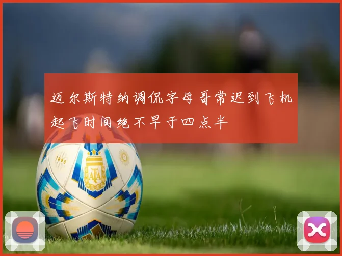 迈尔斯特纳调侃字母哥常迟到飞机起飞时间绝不早于四点半