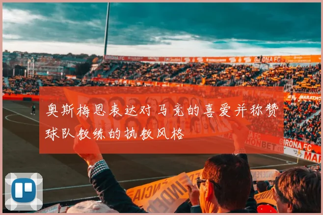 奥斯梅恩表达对马竞的喜爱并称赞球队教练的执教风格