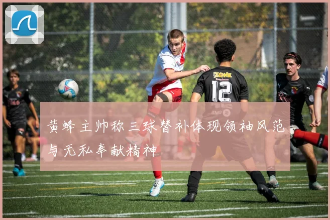 黄蜂主帅称三球替补体现领袖风范与无私奉献精神